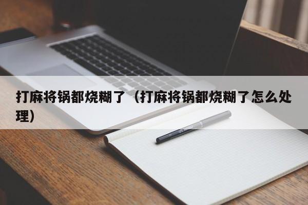 打麻将锅都烧糊了（打麻将锅都烧糊了怎么处理）