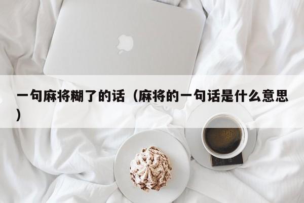 一句麻将糊了的话（麻将的一句话是什么意思）