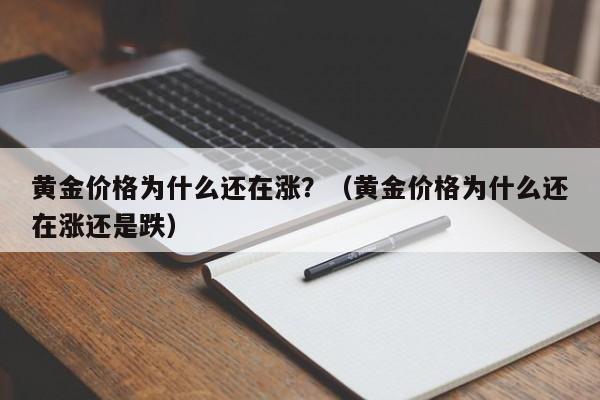 黄金价格为什么还在涨？（黄金价格为什么还在涨还是跌）