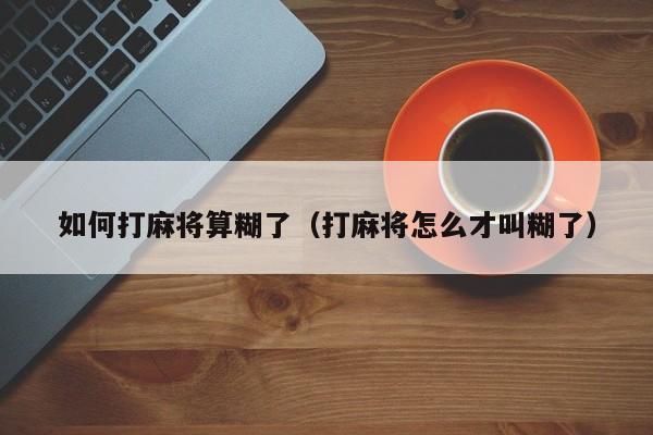 如何打麻将算糊了（打麻将怎么才叫糊了）