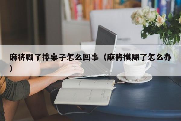 麻将糊了摔桌子怎么回事（麻将模糊了怎么办）