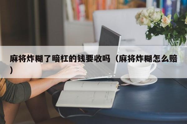 麻将炸糊了暗杠的钱要收吗（麻将炸糊怎么赔）