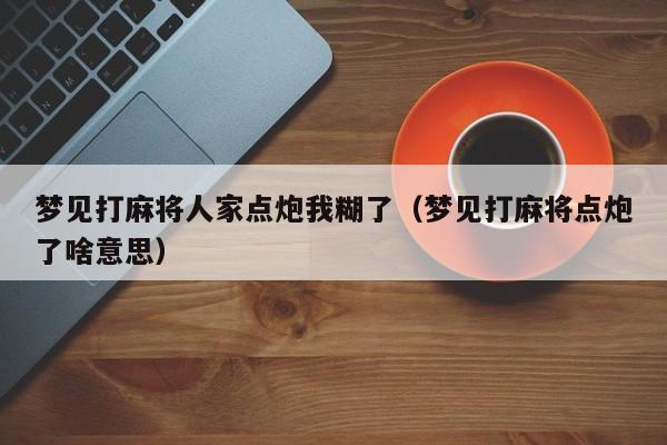 梦见打麻将人家点炮我糊了（梦见打麻将点炮了啥意思）