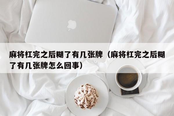 麻将杠完之后糊了有几张牌（麻将杠完之后糊了有几张牌怎么回事）