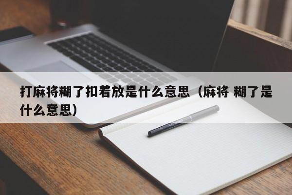 打麻将糊了扣着放是什么意思（麻将 糊了是什么意思）