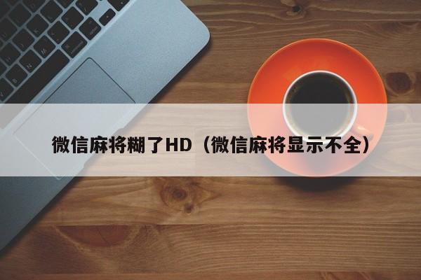 微信麻将糊了HD（微信麻将显示不全）