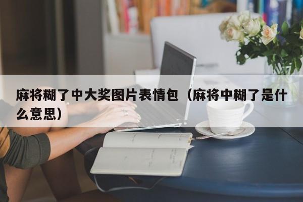 麻将糊了中大奖图片表情包（麻将中糊了是什么意思）